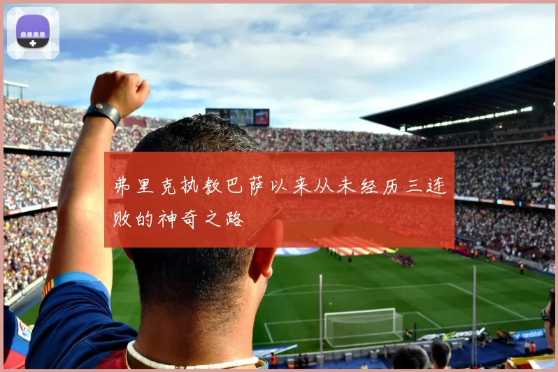 弗里克执教巴萨以来从未经历三连败的神奇之路