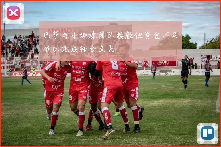 巴萨与小蜘蛛团队接触但资金不足难以完成转会交易