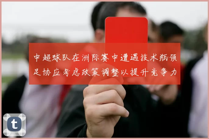 中超球队在洲际赛中遭遇技术瓶颈足协应考虑政策调整以提升竞争力