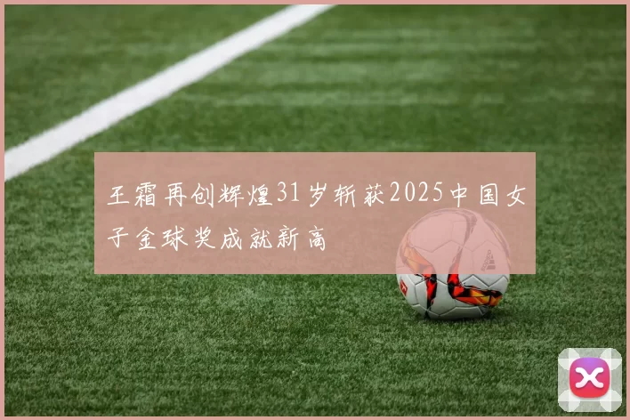 王霜再创辉煌31岁斩获2025中国女子金球奖成就新高