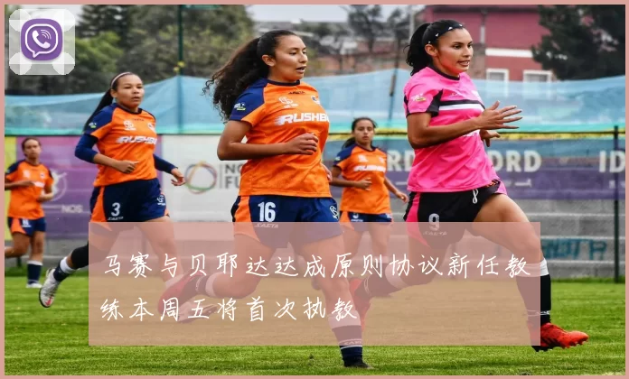 马赛与贝耶达达成原则协议新任教练本周五将首次执教