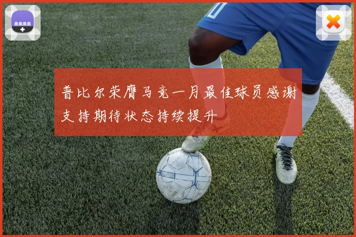 普比尔荣膺马竞一月最佳球员感谢支持期待状态持续提升
