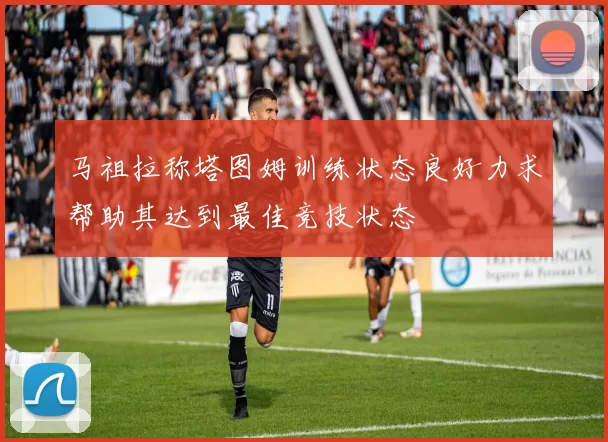 马祖拉称塔图姆训练状态良好力求帮助其达到最佳竞技状态