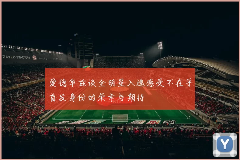 爱德华兹谈全明星入选感受不在乎首发身份的荣幸与期待